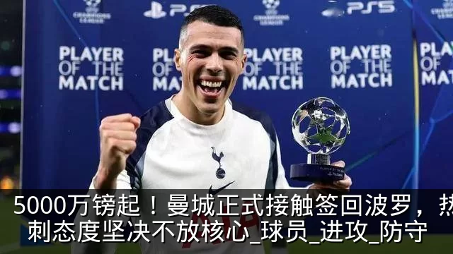 5000万镑起!曼城正式接触签回波罗,热刺态度坚决不放核心_球员_进攻_防守