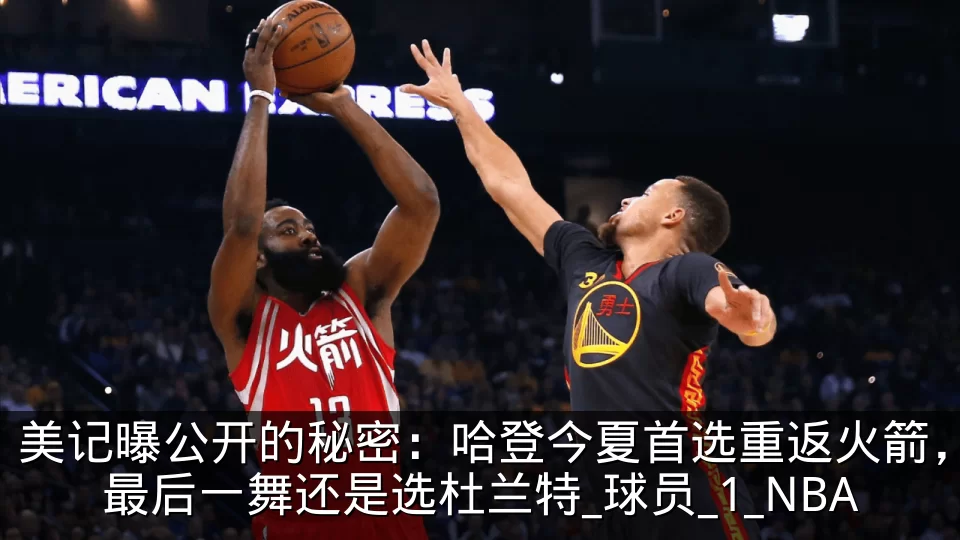 美记曝公开的秘密：哈登今夏首选重返火箭，最后一舞还是选杜兰特_球员_1_NBA