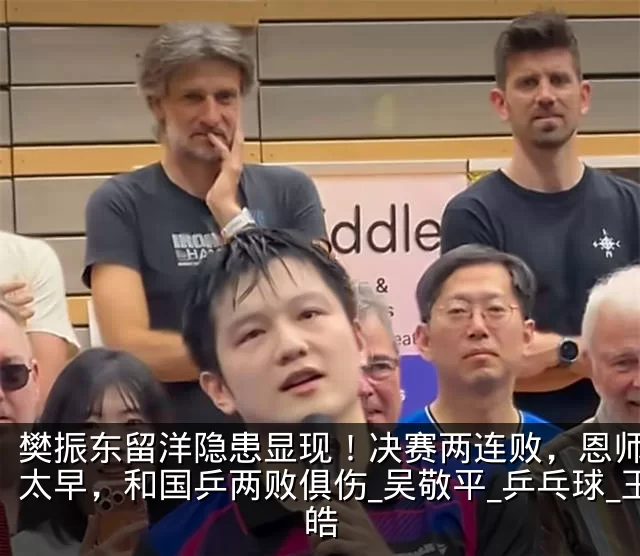 樊振东留洋隐患显现!决赛两连败,恩师高兴太早,和国乒两败俱伤_吴敬平_乒乓球_王皓