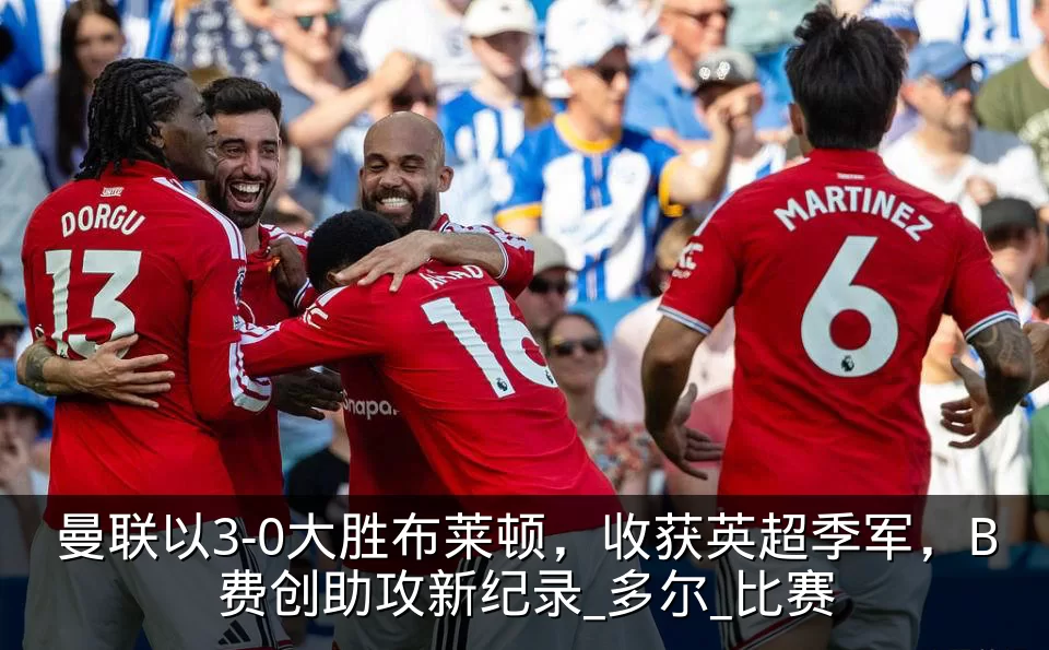 曼联以3-0大胜布莱顿,收获英超季军,B费创助攻新纪录_多尔_比赛