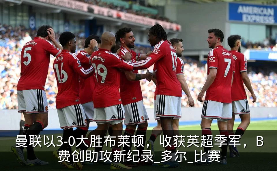 曼联以3-0大胜布莱顿,收获英超季军,B费创助攻新纪录_多尔_比赛