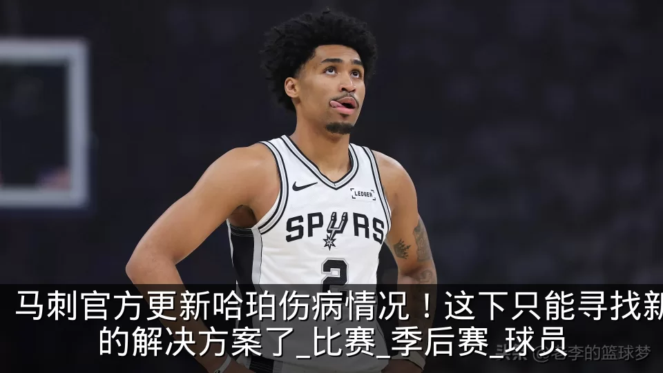马刺官方更新哈珀伤病情况!这下只能寻找新的解决方案了_比赛_季后赛_球员