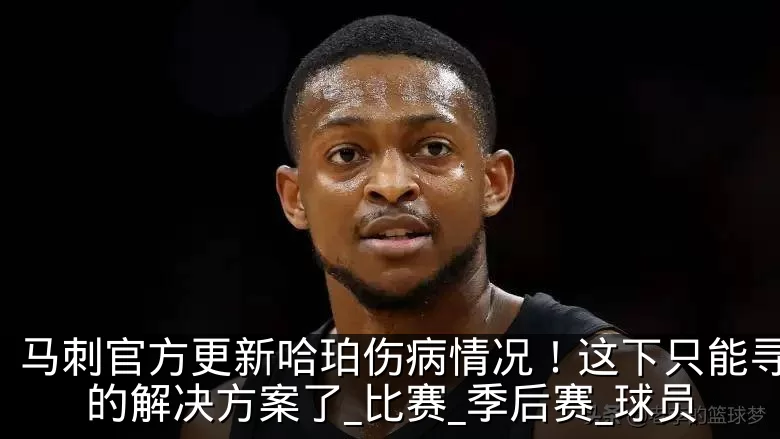 马刺官方更新哈珀伤病情况!这下只能寻找新的解决方案了_比赛_季后赛_球员